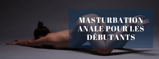 MASTURBATION ANALE POUR LES DÉBUTANTS