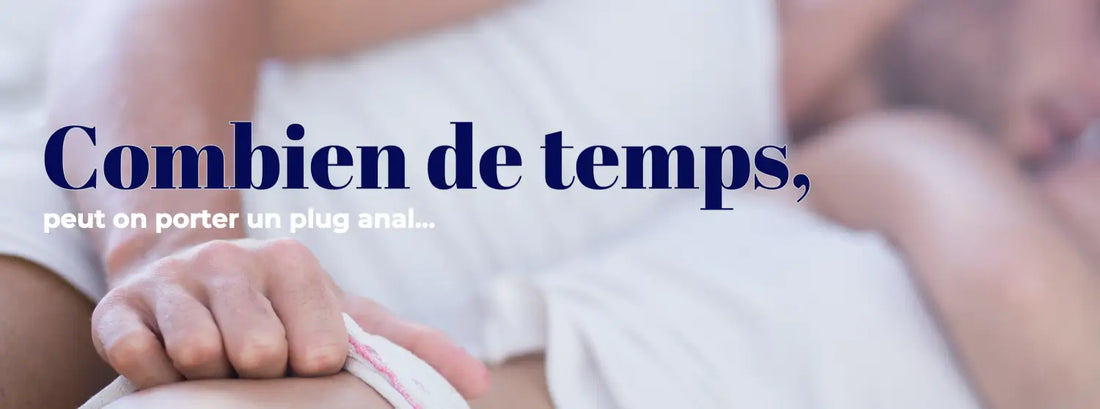 COMBIEN DE TEMPS PEUT-ON PORTER UN PLUG ANAL ?