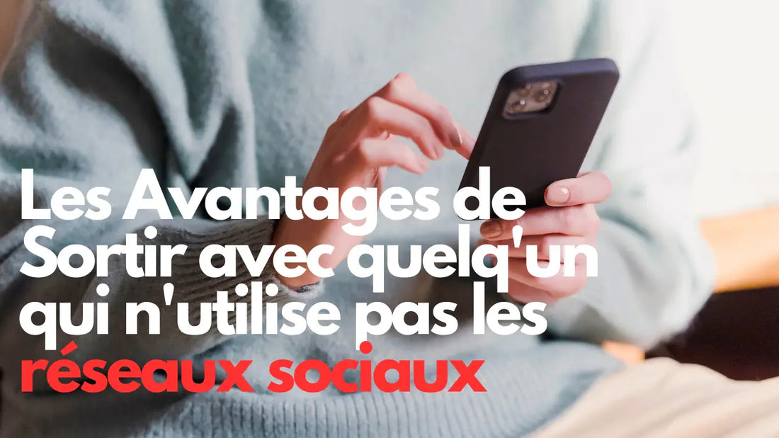 LES AVANTAGES DE SORTIR AVEC QUELQU’UN QUI N’UTILISE PAS LES MÉDIAS SOCIAUX