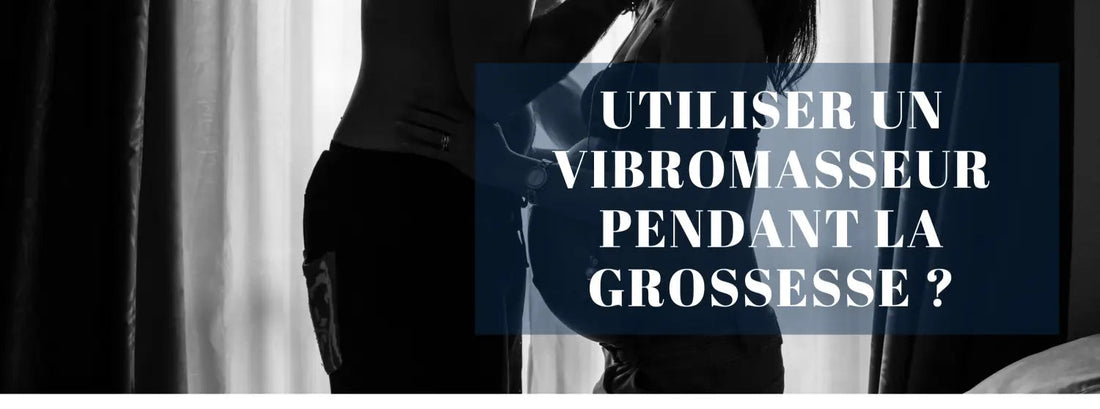 POUVEZ-VOUS UTILISER UN VIBROMASSEUR PENDANT LA GROSSESSE ?