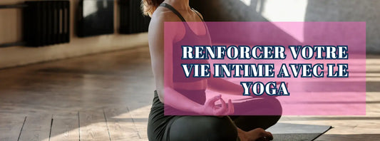 Renforcer Votre Vie Intime avec le Yoga: Les Meilleures Postures